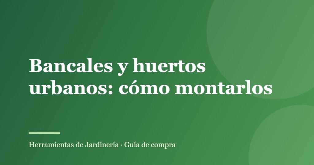 Bancales y huertos urbanos: cómo montarlos