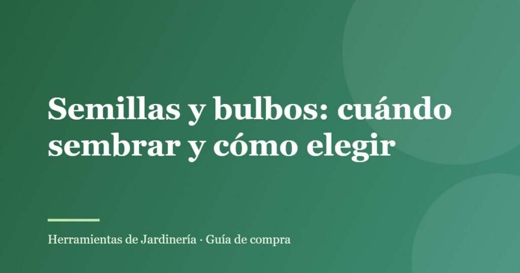 Semillas y bulbos: cuándo sembrar y cómo elegir