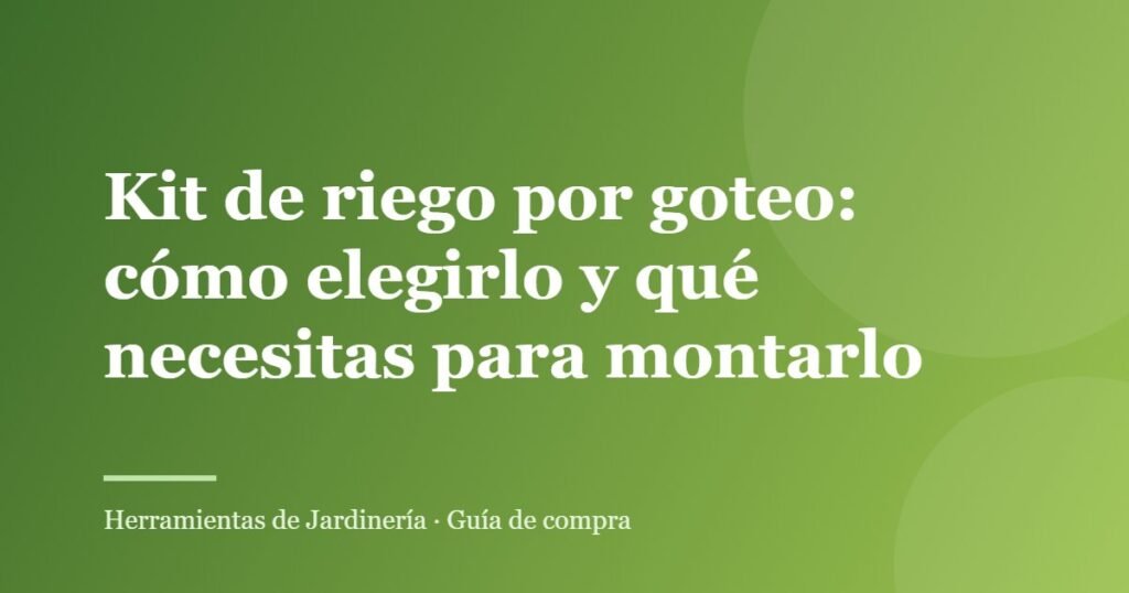 Kit de riego por goteo: cómo elegirlo y qué necesitas para montarlo