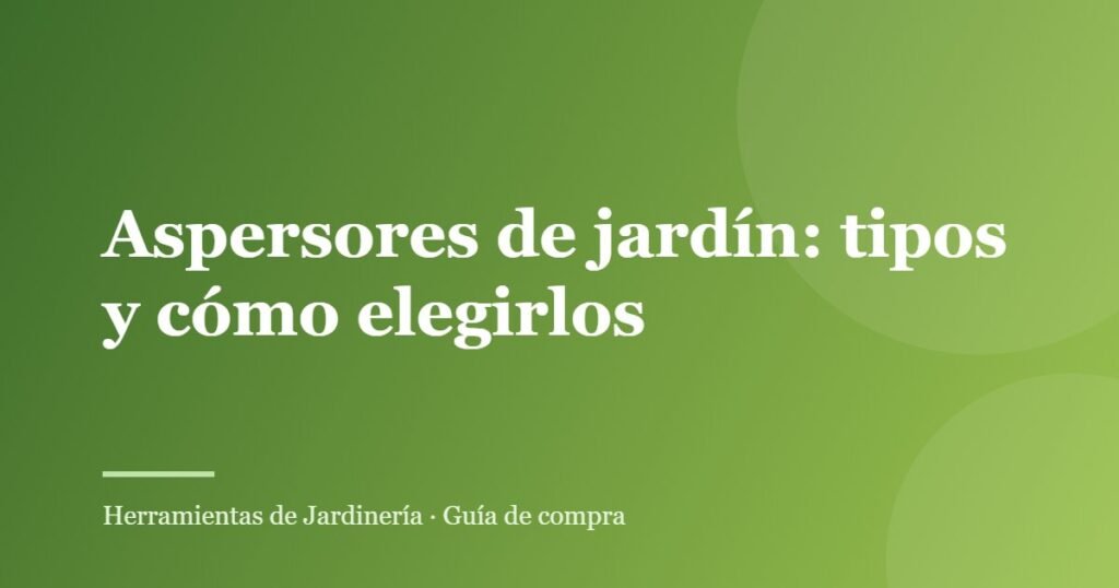 Aspersores de jardín: tipos y cómo elegirlos