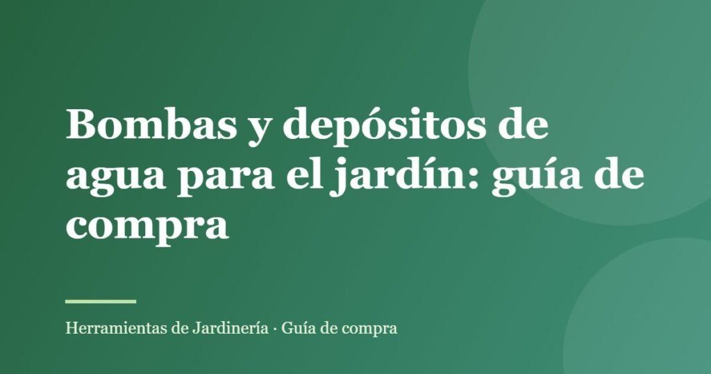 Bombas y depósitos de agua para el jardín: guía de compra